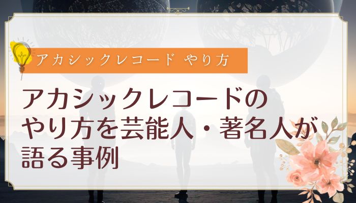 アカシックレコードのやり方を芸能人・著名人が語る事例