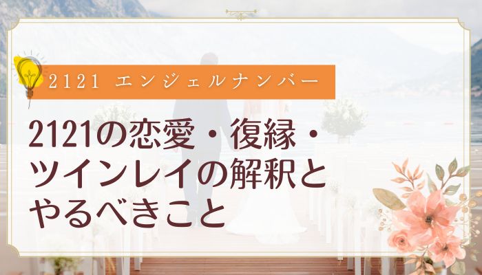 2121の恋愛・復縁・ツインレイの解釈とやるべきこと