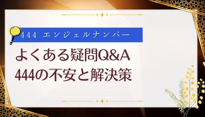 よくある疑問Q&A|444の不安と解決策