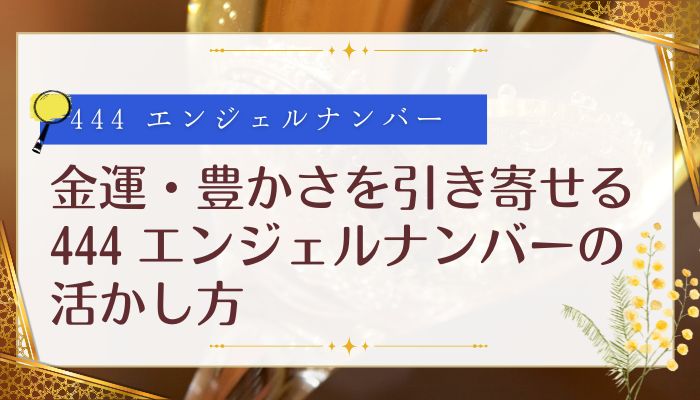 金運・豊かさを引き寄せる444 エンジェルナンバーの活かし方