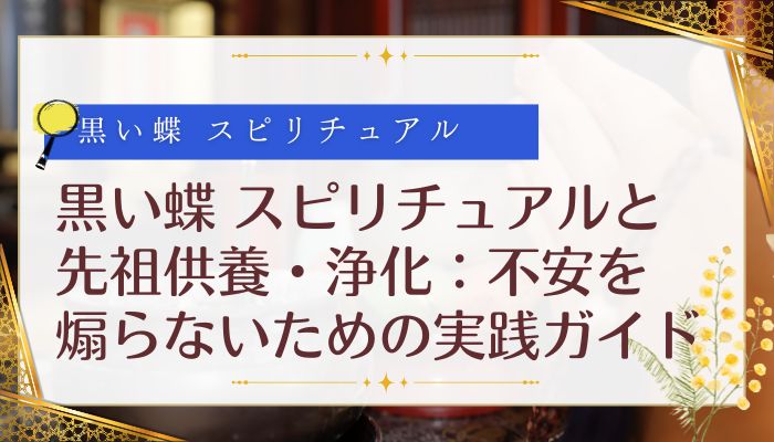 黒い蝶 スピリチュアルと先祖供養・浄化:不安を煽らないための実践ガイド