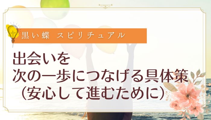 出会いを次の一歩につなげる具体策(安心して進むために)
