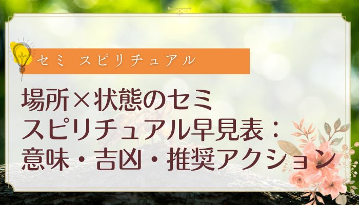 場所×状態のセミ スピリチュアル早見表:意味・吉凶・推奨アクション