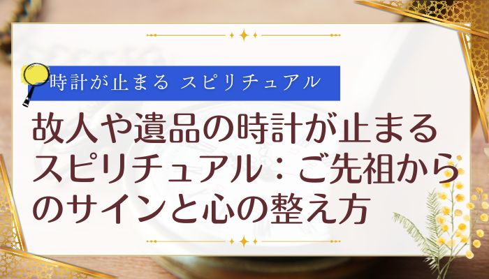 故人や遺品の時計が止まるスピリチュアル:ご先祖からのサインと心の整え方