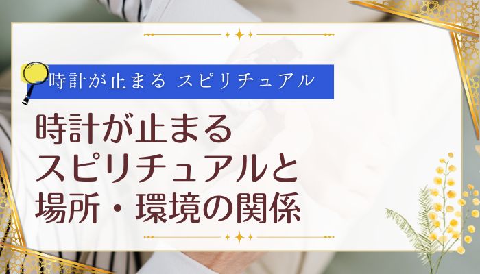 時計が止まるスピリチュアルと場所・環境の関係