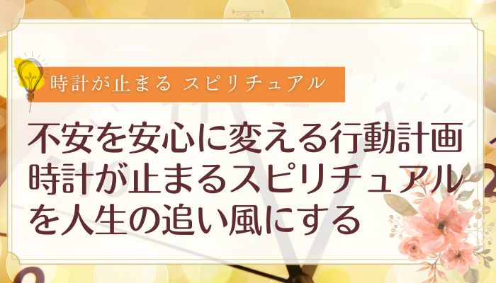 不安を安心に変える行動計画:時計が止まるスピリチュアルを人生の追い風にする