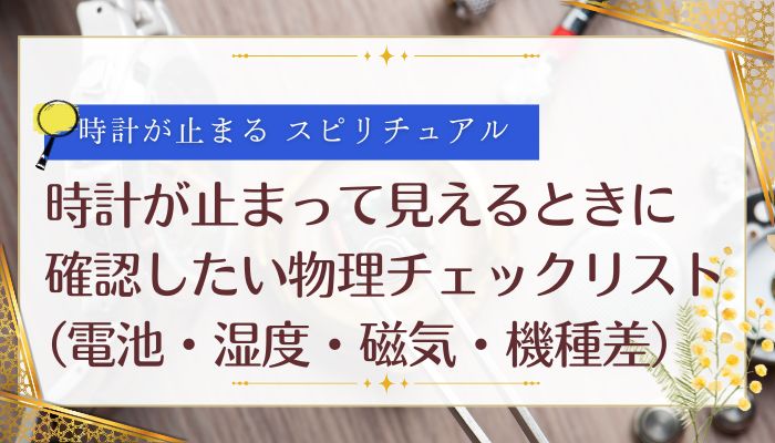 時計が止まって見えるときに確認したい物理チェックリスト(電池・湿度・磁気・機種差)