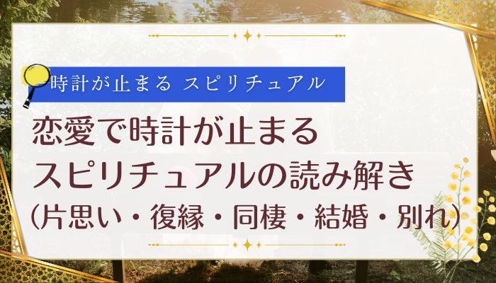 恋愛で時計が止まるスピリチュアルの読み解き(片思い・復縁・同棲・結婚・別れ)