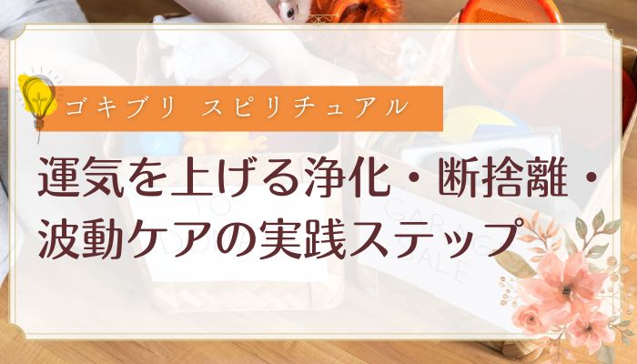 運気を上げる浄化・断捨離・波動ケアの実践ステップ