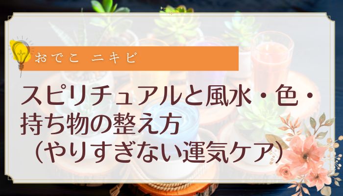 スピリチュアルと風水・色・持ち物の整え方(やりすぎない運気ケア)