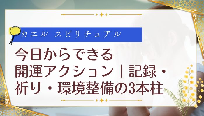 今日からできる開運アクション｜記録・祈り・環境整備の3本柱