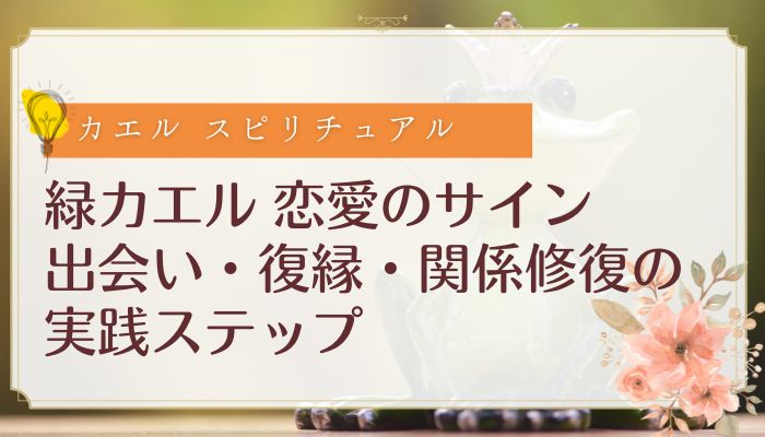 緑カエル 恋愛のサイン｜出会い・復縁・関係修復の実践ステップ