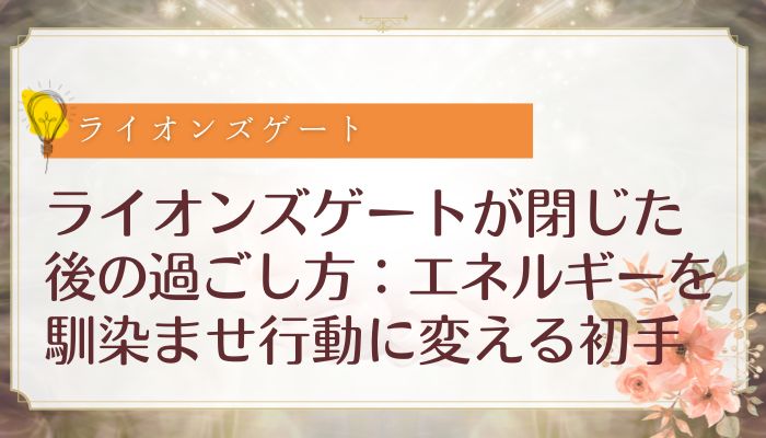 ライオンズゲートが閉じた後の過ごし方：エネルギーを馴染ませ行動に変える初手