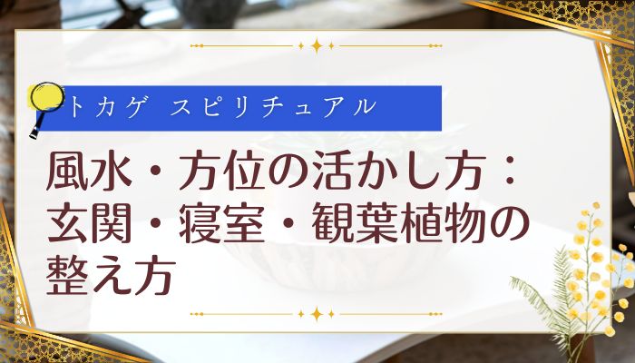 風水・方位の活かし方：玄関・寝室・観葉植物の整え方