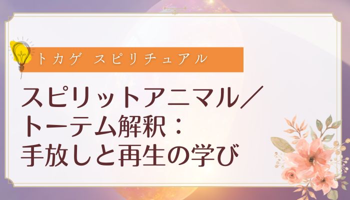スピリットアニマル／トーテム解釈：手放しと再生の学び