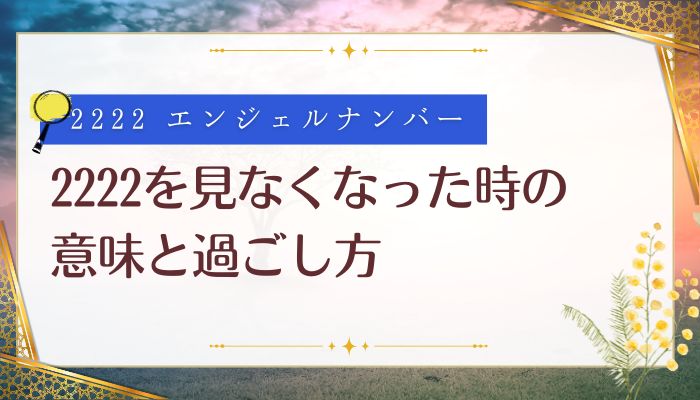 2222を見なくなった時の意味と過ごし方
