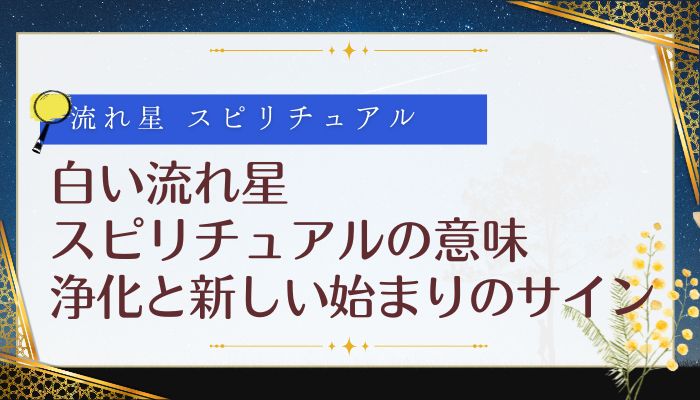 白い流れ星 スピリチュアルの意味:浄化と新しい始まりのサイン