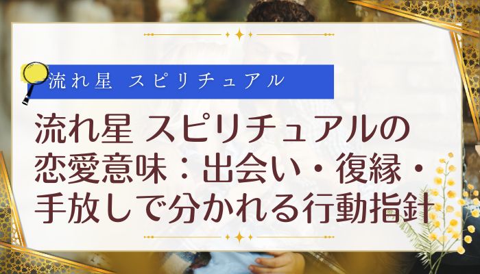 流れ星 スピリチュアルの恋愛意味:出会い・復縁・手放しで分かれる行動指針