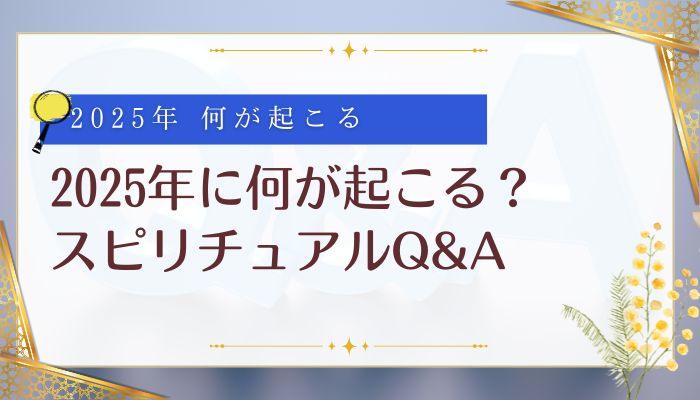 2025年に何が起こる？スピリチュアルQ&A