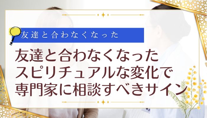友達と合わなくなったスピリチュアルな変化で専門家に相談すべきサイン