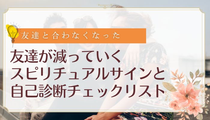 友達が減っていくスピリチュアルサインと自己診断チェックリスト