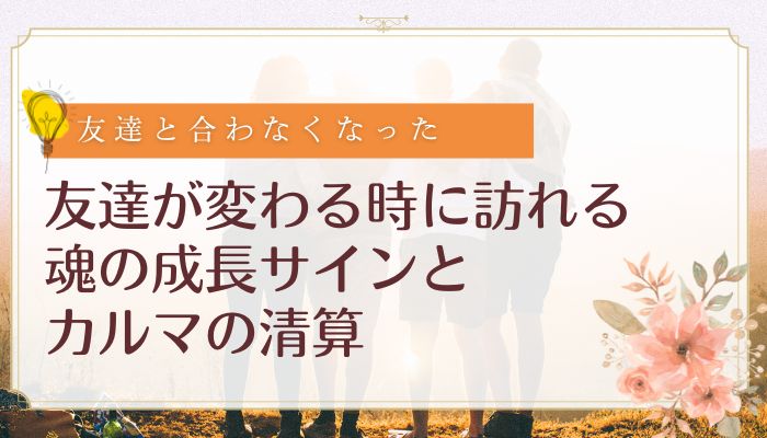 友達が変わる時に訪れる魂の成長サインとカルマの清算