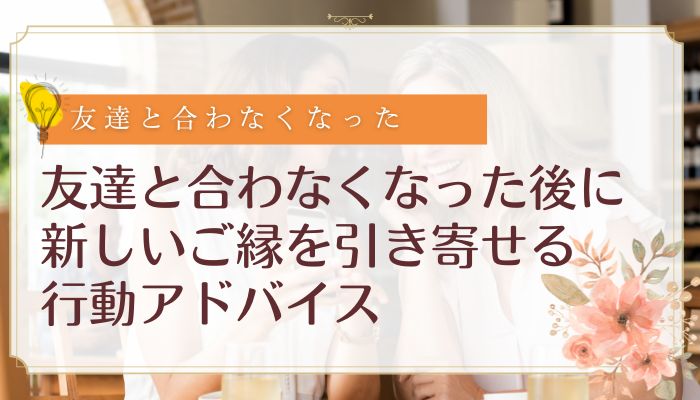 友達と合わなくなった後に新しいご縁を引き寄せる行動アドバイス