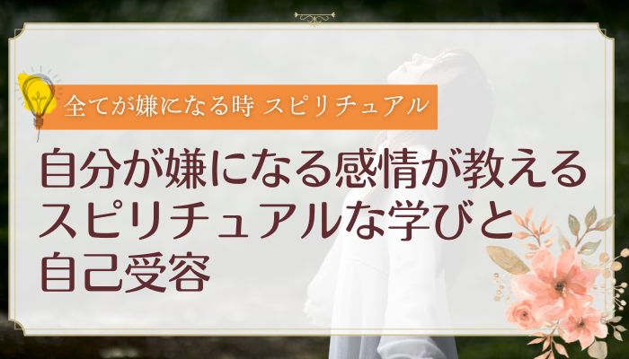 自分が嫌になる感情が教えるスピリチュアルな学びと自己受容