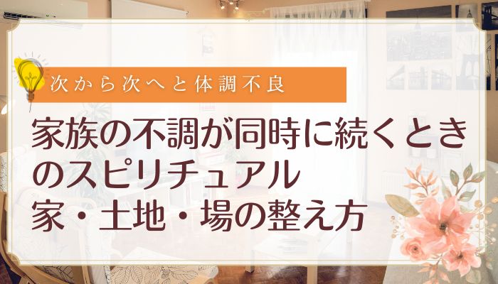 家族の不調が同時に続くときのスピリチュアル:家・土地・場の整え方