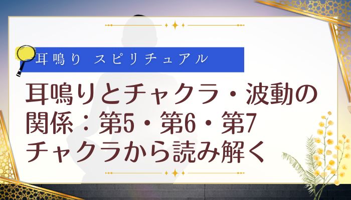 耳鳴りとチャクラ・波動の関係：第5・第6・第7チャクラから読み解く