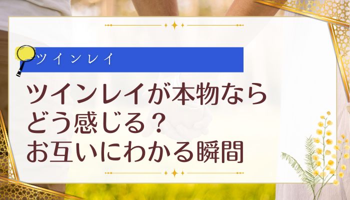 ツインレイが本物ならどう感じる?お互いにわかる瞬間