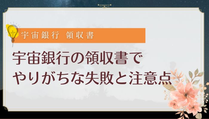 宇宙銀行の領収書でやりがちな失敗と注意点