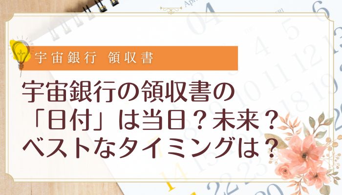 宇宙銀行の領収書の「日付」は当日？未来？ベストなタイミングは？