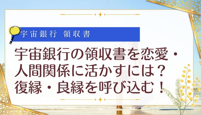 宇宙銀行の領収書を恋愛・人間関係に活かすには？復縁・良縁を呼び込む！